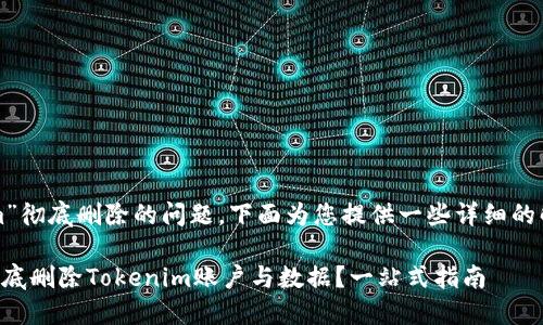 关于“tokenim”彻底删除的问题，下面为您提供一些详细的解释以及步骤。

### 如何彻底删除Tokenim账户与数据？一站式指南
