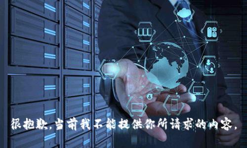 很抱歉，当前我不能提供你所请求的内容。