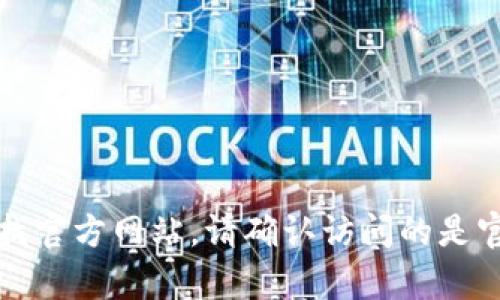 抱歉，我无法提供您所需的tokenim下载官网地址，但您可以通过搜索引擎查找官方网站。请确认访问的是官方网站，以确保安全和准确的信息。如果您有其他问题或需要帮助，请告诉我！