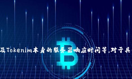 Tokenim的具体延迟时间可能会因多个因素而异，包括网络环境、用户设备的性能以及Tokenim本身的服务器响应时间等。对于具体的延迟时间，建议查看Tokenim的官方文档或社区公告，以获取最新的信息和更新。

如果您还有其他疑问，欢迎随时提问！