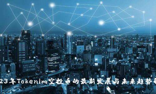2023年Tokenim空投币的最新发展与未来趋势解析