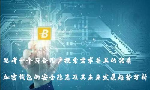 思考一个符合用户搜索需求并且的优质

加密钱包的安全隐患及其未来发展趋势分析