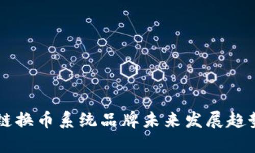 区块链换币系统品牌未来发展趋势分析