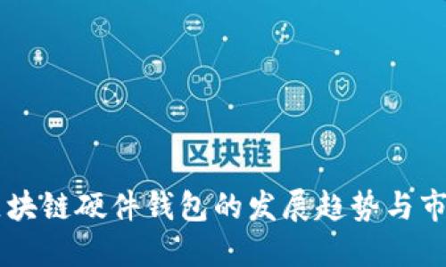 未来区块链硬件钱包的发展趋势与市场展望