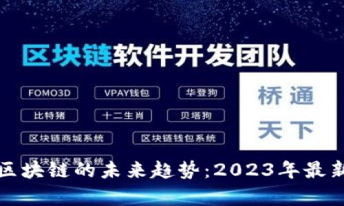 数字币与区块链的未来趋势：2023年最新线报分析