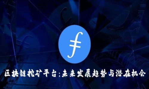 区块链挖矿平台：未来发展趋势与潜在机会