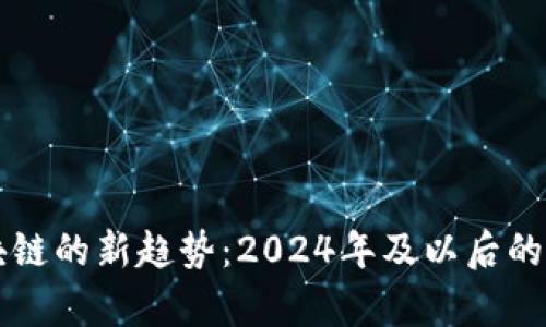 布道区块链的新趋势：2024年及以后的发展前景