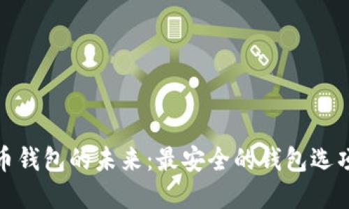 探索加密货币钱包的未来：最安全的钱包选项与发展趋势