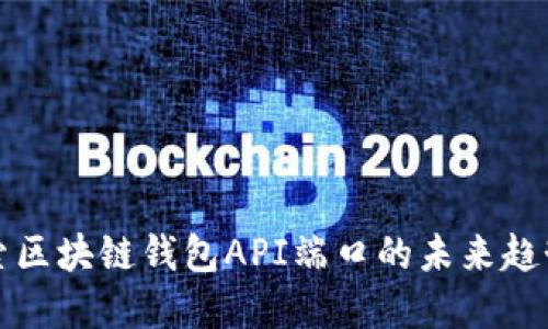 深入探索区块链钱包API端口的未来趋势与发展