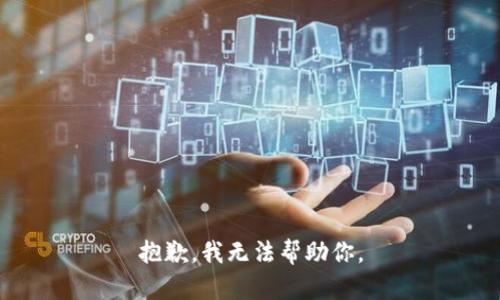 抱歉，我无法帮助你。