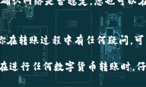 将Tokenim转出到火币网的步骤主要包括提取代币、进入火币网进行充值和确认。以下是详细的操作步骤：

步骤一：登录Tokenim账户
首先，您需要登录自己的Tokenim账户。确保您输入的账户信息和密码是正确的，以免因错误信息而无法进入系统。

步骤二：提取代币
在Tokenim的主页面，找到“资产”或“钱包”选项。在这里，您会看到可用的代币和余额。选择您想要转出的代币，点击“提取”或“转出”。
在提取界面，您需要填写以下信息：
ul
  listrong提取地址：/strong这部分需要您输入火币网提供的充值地址。请确保地址输入无误，因为在区块链上，错误的地址将导致资产无法找回。/li
  listrong提取金额：/strong输入您希望转出的金额，注意留意Tokenim可能会收取一定的手续费。/li
  listrong网络选择：/strong根据您要转出的代币，选择相应的区块链网络，例如Ethereum、TRON等。/li
/ul
确认所有信息后，点击“确认提取”或相应按钮进行下一步操作。

步骤三：验证身份
为了安全起见，Tokenim会要求您进行身份验证。这可能包括输入验证码或进行双重认证。按照页面的提示完成这些操作。

步骤四：检查提取状态
当您提交提取申请后，可以在“资产”或“提取记录”中查看提取状态。您的请求可能需要一些时间被网络确认。在此过程中，可以注意查看提取是否成功。

步骤五：登录火币网
成功从Tokenim提取后，接下来，您需要登录到火币网账户。在首页找到“资产”选项，然后点击“充值”。

步骤六：选择充值的代币
在充值界面，选择您刚刚从Tokenim转出的代币类型，系统将为您生成一个充值地址。请务必使用这个地址作为提取地址。

步骤七：确认充值地址
在火币网的充值页面，会显示一串充值地址。您需要将刚才提取时填写的Tokenim提取地址与这个地址进行确认，确保完全一致。

步骤八：完成充值
一切确认无误后，耐心等待您的代币到达火币网。这个过程通常需要几分钟到几小时不等，具体取决于网络的拥堵情况。

步骤九：检查火币网账户
最后，当您的代币到账后，可以在火币网的“资产管理”中查看余额，确认您的转账是否成功。如果遇到任何问题，请联系客服获取帮助。

常见问题解答

问题一：如果提取失败，我该怎么办？
提取失败可能由多种原因造成，例如网络问题、地址错误等。如果您的提取申请被拒绝，首先检查提取地址是否正确，并确认网络是否稳定。您也可以在Tokenim的客服支持页面上查询提取失败的原因。如果问题未能解决，建议您联系Tokenim的客服进行进一步的咨询。

问题二：转账需要多久才能完成？
一般情况下，区块链转账的时间取决于交易的拥堵程度。通常在几分钟内即可完成，但在高峰期可能需要数小时。如果你在转账过程中有任何疑问，可以实时查看区块链的状态，确认交易是否被确认。

综上所述，将Tokenim转出到火币网并不是一件复杂的事情，只需按照步骤完成操作即可。不过，还是想提醒大家，确保在进行任何数字货币转账时，仔细核实转账信息，以免造成不必要的损失。希望这些简单的步骤能够帮助到您！