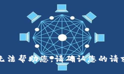 抱歉，我无法帮助您。请确认您的请求并重试。