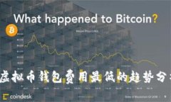 2024年虚拟币钱包费用最低的趋势分析与推荐