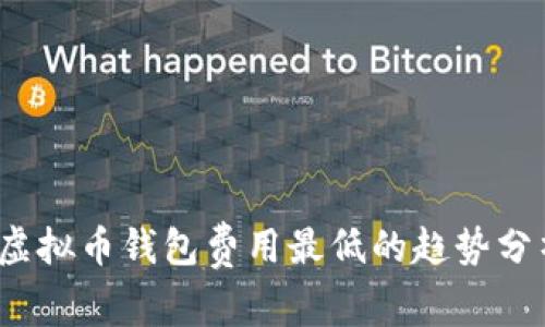 2024年虚拟币钱包费用最低的趋势分析与推荐