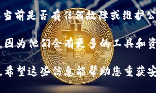 对于您在 Tokenim 里的余额看不到的情况，我理解您可能会感到有些困惑和焦虑。下面是一些可能的原因及解决方法，希望能帮助您找回您的余额。

1. 检查网络连接
首先，确保您当前的网络连接是稳定的。不稳定的网络可能导致应用或网站无法正常加载信息。在您检查网络连接后，尝试重新加载应用或重新访问网站。

2. 清除缓存和数据
有时，应用的缓存可能会导致显示异常。您可以尝试清除 Tokenim 应用的缓存和数据，然后重新登录。具体步骤通常是：进入您的设备设置，找到应用管理，选择 Tokenim，点击“清除缓存”和“清除数据”。请注意，这样会让您退出帐户，记得记录好登录信息。

3. 更新应用
确保您使用的 Tokenim 应用是最新版本。开发者会定期发布更新，以修复错误和改善用户体验。如果您使用的是旧版本，可能会遇到显示问题。前往 App Store 或 Google Play 检查更新，并进行更新。

4. 联系客服
如果以上方法都无法解决问题，建议您联系客服团队。描述您的问题并提供相关信息（如您的账户信息等），他们会帮助您查找您的余额。同时，也可以查看他们的社交媒体平台或社区，看看是否有人报告类似的问题。

5. 检查资产状态
在某些情况下，资产的显示可能与其状态有关。例如，如果某些资产正在维护或者处于故障状态，可能会导致余额暂时无法显示。您可以访问 Tokenim 的官网或相关公告栏目，查看是否有关于资产的维护通知。

6. 再次登录
有时候，只需简单地退出你的账户，然后再登录一次，就能解决显示问题。虽然这个方法听起来很简单，却是最常见且有效的解决办法之一。

7. 确认交易记录
您也可以查看您的交易记录，确认是否最近的交易是否正常完成。有时候，如果交易未成功，余额会受到影响。确保您的所有交易都已处理完毕，特别是对于最近的充值或提现。

8. 了解平台的故障或维护
很多时候，平台会进行定期维护，这可能导致短时间的余额显示不正常。建议您查看 Tokenim 的官方渠道，了解当前是否有任何故障或维护公告。

span style=