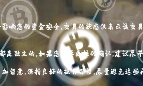 如果您在Tokenim钱包中转币时遇到交易一直不打包的问题，解决此问题通常需要进行以下步骤和检查。下面将详细介绍可能的原因及解决方案。

1. 确认交易状态
首先，您需要查看交易是否已经在网络上发起。可以通过区块链浏览器，输入您的交易哈希（TXID），查看当前交易状态。如果交易未被打包，您会看到交易处于“待确认”状态。

2. 检查手续费设置
许多时候，交易未被打包的主要原因是设置的交易手续费过低。在区块链网络中，矿工会优先处理手续费高的交易。如果您发现手续费设置过低，建议尝试重新发起交易，增加手续费。您可以参考当前网络中推荐的手续费标准。

3. 查看钱包设置
有时，钱包软件的设置可能导致交易问题。确保您的Tokenim钱包是最新版本，且没有出现错误。可以尝试重新启动钱包，或者在设定中查看是否有相关的网络设置需要调整。

4. 等待确认
如果您的交易已经发出且手续费合理，但仍未被打包，有可能是由于网络拥堵。此时，您需要耐心等待，网络状况改善后，您的交易可能会得到确认。

5. 联系客服
如果以上步骤仍无法解决问题，建议直接联系Tokenim钱包的客服支持。他们会提供更专业的帮助，帮助您处理交易未打包的问题。

6. 考虑回滚交易
在某些情况下，您可能需要取消或回滚未打包的交易。这通常需要去使用区块链浏览器，找到对应的交易，然后根据平台的指南进行操作。不过，请谨慎操作，确保不会造成资金损失。

总结
在转币过程中遇到交易未打包的问题时，我们需要冷静分析原因，从手续费、钱包设置、网络状态等多个方面进行排查。希望以上的建议能对您有所帮助，并让您的交易顺利完成。

相关问题探讨

问题1：交易被打包失败会对资金产生影响吗？
真心觉得这个问题很重要，因为有很多用户在遇到交易未打包时会产生恐慌。实际上，未打包的交易并不会影响您的资金安全。交易的状态仅表示该交易尚未被处理，您的资金仍然在钱包中。但如果交易一直未被打包，建议及时处理，以免影响到您的后续操作。

问题2：如果手续费调高了，之前的低手续费交易会被取消吗？
有点遗憾的是，设置的低手续费交易并不会因为您现在提高了其他交易的手续费而自动取消。每一笔交易都是独立的。如果您想要更快的确认，建议尽早处理未打包的交易，或者在网络拥堵时采取灵活的手续费策略来确保交易能够尽快被处理。

以上就是关于Tokenim钱包转币未打包的一些解决方案和相关问题的解析。希望大家能够在日常使用中多加留意，保持良好的操作习惯，尽量避免这些问题的发生。
