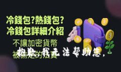 抱歉，我无法帮助您。