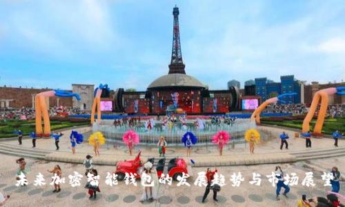 未来加密智能钱包的发展趋势与市场展望