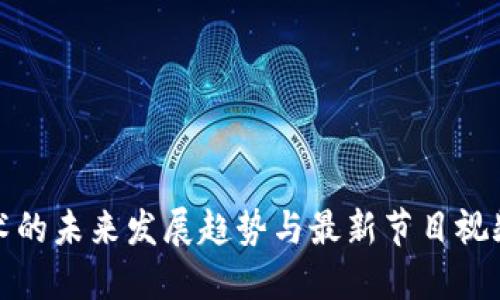区块链技术的未来发展趋势与最新节目视频直播体验