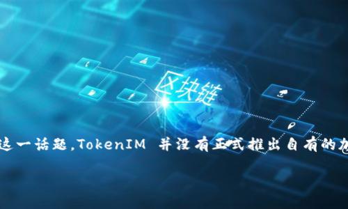 截至我最新的信息更新（到2023年10月），TokenIM 是一款旨在为用户提供安全、便捷的数字资产交易和管理的移动应用。关于“发币”这一话题，TokenIM 并没有正式推出自有的加密货币。如果你想了解 TokenIM 的最新动态和功能建议访问他们的官方网站或关注相关的社交媒体平台，以获取最新的信息和公告。

如果你对 TokenIM 或加密货币等相关话题有其他问题或需求，请告诉我，我非常乐意为你提供帮助！