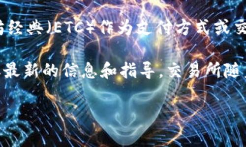 Tokenim是一个加密交易平台，它支持多种数字货币的交易。然而，关于Tokenim是否接受以太坊经典（ETC）作为支付方式或交易对的支持，会根据其最新的公告和政策而有所不同。

如果你有具体的交易需求，建议你直接访问Tokenim的官方网站或查看他们的客服支持，以获取最新的信息和指导。交易所随着市场变化可能会增加或移除对不同加密货币的支持，这样可以确保你获得准确的信息和服务。

如果你想知道有关Tokenim或ETC的更多信息，欢迎你提出更具体的问题！