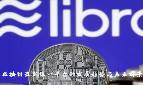 区块链最新统一平台的发展趋势与未来前景