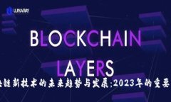 区块链新技术的未来趋势与发展：2023年的重要消
