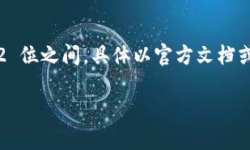 TokenIM 的密码长度限制取决于平台的具体要求，通常情况下，密码的最小长度为 6 位，最大长度可能在 20 到 32 位之间，具体以官方文档或界面提示为准。在设置密码时，建议使用复杂性较高的组合，包括大写字母、小写字母、数字及特殊字符，以确保安全性。

如果您需要更准确的信息，建议查阅 TokenIM 的官方网站或相关支持文档，以获取最新的密码要求和安全建议。