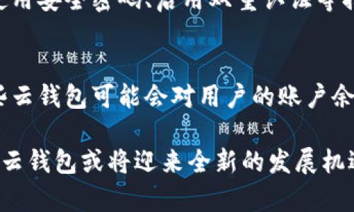 在当今数字经济迅速发展的时代，加密货币已经改变了我们对资金管理、投资和交易的传统观念。而伴随这一变化的，是数字钱包，尤其是云钱包的兴起。云钱包是什么，它能否安全地管理我们的加密资产，以及提取资金的可行性，这些都是用户关心的问题。

云钱包的基本概念
云钱包，顾名思义，是一种将用户的加密货币存储在云服务器上的数字钱包。这种钱包的优势在于用户无需自己管理私钥，所有操作都可以在网络连接稳定的情况下进行。对于那些刚入门的投资者或交易者来说，云钱包提供了便捷和用户友好的界面，使得管理和交易加密资产变得更加简单。

加密货币云钱包的工作原理
云钱包通过将用户的钱包信息及私钥存储在远程服务器上，来实现对加密货币的管理。这意味着用户可以从任何地方访问自己的资产，只要有网络连接。云钱包提供商通常会对用户数据进行加密，以提高安全性。然而，这种便捷性同时也带来了风险，因为用户必须信任钱包提供商的安全能力。

能否从云钱包提取资金？
是的，用户可以从云钱包中提取资金。不过，提取过程的具体方式可能因钱包的类型和提供商而有所不同。一般而言，用户可以选择将资金转移到其他数字钱包，或者提取到法定货币账户中。这一过程涉及多个步骤，包括身份验证和消息确认，以确保用户的资产安全。

云钱包的安全性
尽管云钱包提供了便利，但它的安全性也常常受到质疑。由于私钥保存在远程服务器上，任何网络攻击或服务提供商的漏洞都可能导致资金被盗。这是云钱包的一大风险所在。此外，用户在使用这些服务时，也应注意确保自己的账户安全，例如启用双重认证、使用强密码等。

云钱包与其他钱包的比较
在讨论云钱包时，还需要了解它与硬件钱包和桌面钱包的区别。硬件钱包是一种物理设备，专门用于安全存储加密资产，拥有较高的安全性。而桌面钱包则是安装在本地计算机上的软件。相比之下，云钱包的便捷性更高，但安全性较低。因此，用户需要根据自己的需求选择合适的钱包类型。

如何安全使用云钱包？
为了安全地使用云钱包，用户可以采取以下措施：选择信誉良好的云钱包提供商，了解其安全措施；使用强密码并定期更换；启用双重认证以增加额外安全层；避免在公共网络上进行交易；定期监控账户活动，发现异常及时处理。

结束语：云钱包的未来展望
随着区块链技术的发展，云钱包的未来发展潜力巨大。它可能会逐步整合更多安全技术，如多重签名技术和生物识别技术，以增强安全性。此外，随着法律法规的完善，云钱包的合规性也将提高，为用户提供更好的保障。尽管当前存在一定的风险，但如果用户能够合理使用，云钱包依然是一个方便的选择。

相关问题探讨

问题一：云钱包的资金安全性如何保障？
云钱包的安全性主要依赖于其提供商的技术能力。用户在选择云钱包时，可以查看其是否进行了安全审计，了解其加密技术的使用情况。同时，保护个人账户信息、使用安全密码、启用双重认证等措施也都能有效提高账户的安全性。真心觉得，用户在选择云钱包时，应该多些谨慎，并且定期检查自己的账户安全状态，确保资金安全。

问题二：云钱包的费用和限制是什么？
不同的云钱包提供商可能会有不同的费用结构。一般来说，云钱包可能会收取一定的交易手续费或者存取款的费用。在使用前，用户应仔细阅读相关条款。此外，一些云钱包可能会对用户的账户余额和交易限额设置限制，这也需要提前了解。有点遗憾的是，某些云钱包提供商可能不支持特定类型的加密货币或地区，这要求用户在选择时谨慎考虑自己的需求。

通过上述分析，我们可以看到，虽然云钱包在便利性上具有明显优势，然而安全性依然是用户需要重点关注的方面。未来随着技术的不断进步和用户需求的多样化，云钱包或将迎来全新的发展机遇。