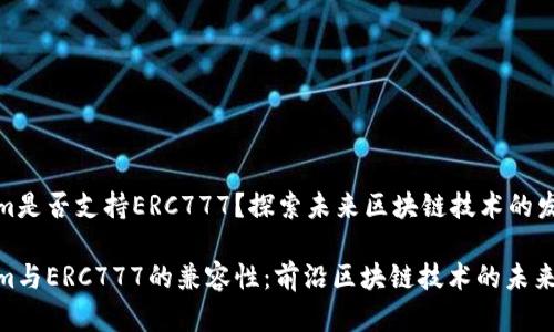 Tokenim是否支持ERC777？探索未来区块链技术的发展趋势

Tokenim与ERC777的兼容性：前沿区块链技术的未来展望