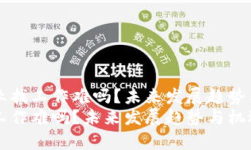 区块链行业找工作难吗？未来发展趋势与机遇解析
区块链找工作难吗？未来发展趋势与机遇解析