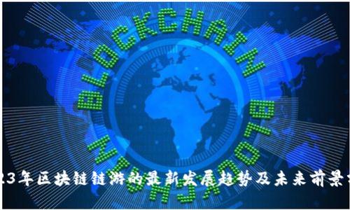 2023年区块链链游的最新发展趋势及未来前景分析