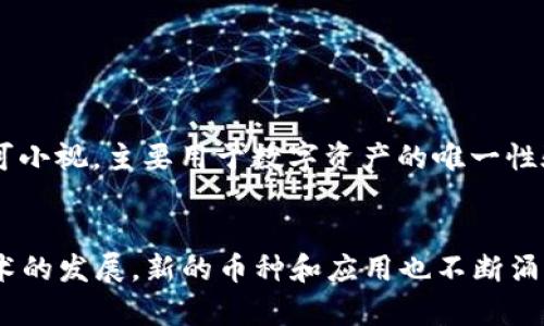 区块链技术作为一种创新的分布式账本技术，现已发展出众多不同的币种。区块链中的币种可以大致分为以下几类：

### 1. 主流加密货币
这是最为人熟知的一类币种，包括但不限于：
- **比特币（Bitcoin, BTC）**：首个和最知名的加密货币，广泛被接受为数字黄金。
- **以太坊（Ethereum, ETH）**：支持智能合约和去中心化应用的平台币。
- **Ripple（XRP）**：主要用于跨境支付的加密货币。
- **莱特币（Litecoin, LTC）**：比特币的“轻量版”，交易速度更快。

### 2. 稳定币
稳定币是与法定货币或其他资产挂钩的币种，旨在减少波动性。常见的稳定币有：
- **泰达币（Tether, USDT）**
- **USD Coin (USDC)**
- **Dai**等。

### 3. 平台币
这些币种通常用于特定平台生态系统内的交易和服务。例如：
- **Binance Coin (BNB)**：用于币安交易所的交易手续费折扣。
- **Chainlink (LINK)**：连接现实数据与智能合约的平台。

### 4. 隐私币
隐私币着重于交易的匿名性，主要有：
- **门罗币（Monero, XMR）**
- **Zcash (ZEC)**等。

### 5. 领域特定代币
一些代币专注于特定应用领域，如游戏或社交网络。例如：
- **Axie Infinity (AXS)**：用于游戏的代币。
- **Decentraland (MANA)**：用于虚拟土地和资产交易的代币。

### 6. 创新型代币
这些代币通常与新兴技术或项目结合，具有高度的不确定性和风险。例如：
- **Filecoin (FIL)**：用于去中心化存储市场。
- **Polkadot (DOT)**：用于跨链协议。

### 7. 非同质化代币（NFT）
虽然NFT不是传统意义上的货币，但它们在区块链上的作用不可小视，主要用于数字资产的唯一性验证和交易。

### 总结
总体来说，目前区块链世间的币种层出不穷，各具特色。随着技术的发展，新的币种和应用也不断涌现。希望上述信息能够帮助您更好地了解区块链所包含的币种。