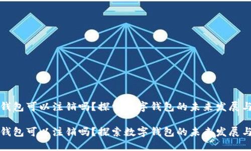 开通数字钱包可以注销吗？探索数字钱包的未来发展与使用趋势

开通数字钱包可以注销吗？探索数字钱包的未来发展与使用趋势