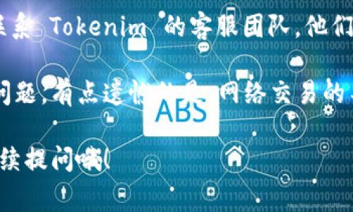 关于“货币提到tokenim钱包没到账”的问题，建议您首先核实以下几点以排除常见的错误：

1. **确认交易是否成功**：
   - 请检查您在提币时的交易记录，确认交易是否已成功并且没有被拒绝。通常在区块链上都会有相应的交易哈希（transaction hash）可以查询。

2. **检查区块链状态**：
   - 有些情况下，区块链的拥堵可能会导致资金到账延迟。您可以利用区块链浏览器来查询您的交易状态。

3. **等待时间**：
   - 在某些加密货币的网络中，提币并到账可能需要一定的确认时间，尤其是在网络繁忙的情况下，请耐心等待。

4. **确认钱包地址**：
   - 仔细核对一下您提币时输入的钱包地址是否正确，错误的地址可能会导致资金丢失。

5. **联系平台客服**：
   - 如果所有步骤都检查过还是没有到账，建议您及时联系 Tokenim 的客服团队，他们会提供更专业的帮助并能查看您的交易。

如果您以上步骤均已检查，真心希望您能够尽快解决这个问题。有点遗憾的是，网络交易的不可逆转性，有时会导致一些不必要的损失和麻烦。

对于困扰您的这个问题，若需进一步信息或帮助，也可以继续提问哦！