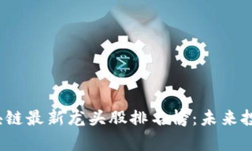 2024年区块链最新龙头股排名榜：未来投资趋势分析