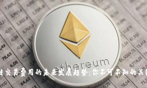 区块链交易费用的未来发展趋势：你不可不知的关键因素