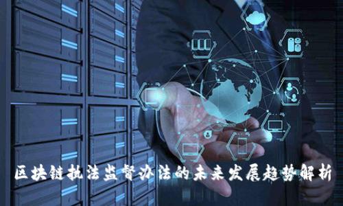 区块链执法监督办法的未来发展趋势解析