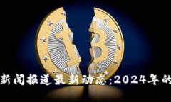 区块链退市新闻报道最新动态：2024年的趋势与影
