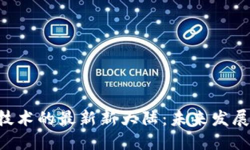 Title 区块链技术的最新新大陆：未来发展的趋势与挑战