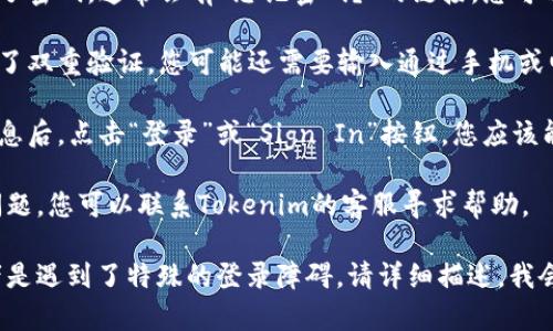 关于“tokenim退出后如何登录”的问题，您可以按照以下步骤进行操作：

1. **打开Tokenim网站或应用**：确保您使用的是官方的网址或下载的应用程序。

2. **点击登录**：在首页或应用上，找到“登录”或“Sign In”按钮，点击进入登录页面。

3. **输入用户名和密码**：根据您当初注册时提供的信息，输入您的用户名和密码。

4. **找回密码**：如果您忘记了密码，通常会有“忘记密码？”的链接，您可以通过这个链接重置您的密码。

5. **双重验证**：如果您启用了双重验证，您可能还需要输入通过手机或电子邮件发送的验证码。

6. **顺利登录**：输入所有信息后，点击“登录”或“Sign In”按钮，您应该能够顺利登录到您的账户。

如果在登录过程中遇到任何问题，您可以联系Tokenim的客服寻求帮助。

如果您有更多具体的问题或者是遇到了特殊的登录障碍，请详细描述，我会尽量帮助您解决！