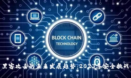: 加密货币黑客攻击的未来发展趋势：2023年安全挑战与防御措施