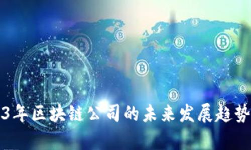 2023年区块链公司的未来发展趋势分析