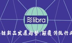 2024年区块链新品发展趋势：颠覆传统行业的未来