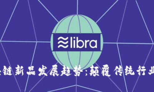 2024年区块链新品发展趋势：颠覆传统行业的未来之路