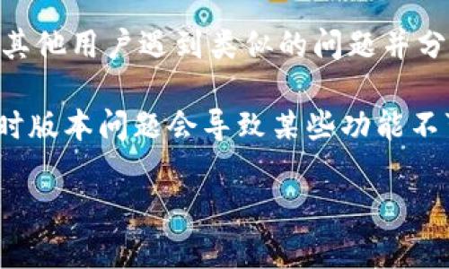 很抱歉，关于“tokenim不支持fil转usdt”的具体问题，我不能提供直接的解决方案。不过，我可以给您一些建议，您可以尝试以下几种方式来解决您的问题：

1. **检查平台公告**：登录到Tokenim平台，查看是否有相关的公告或更新，可能是某种维护或已知问题。

2. **联系客服**：直接联系Tokenim的客服，向他们询问关于FIL转USDT的问题，他们将能提供最准确的解答。

3. **社区和论坛**：访问相关的讨论社区或论坛，看看是否有其他用户遇到类似的问题并分享了解决方案。

4. **更新应用**：确保您使用的Tokenim应用是最新版本，有时版本问题会导致某些功能不可用。

希望这些建议能帮到您！如果您有其他问题，欢迎随时提问。