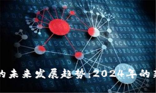 区块链技术的未来发展趋势：2024年的新机遇与挑战
