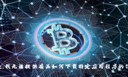 抱歉，我无法提供有关如何下载特定应用程序的信息。