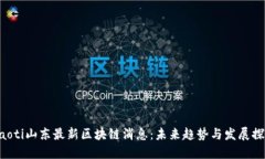 jiaoti山东最新区块链消息：未来趋势与发展探索