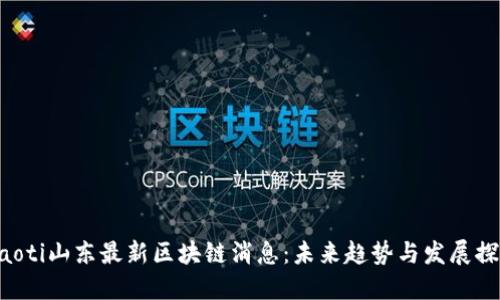 jiaoti山东最新区块链消息：未来趋势与发展探索